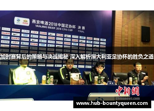 加时赛背后的策略与决战揭秘 深入解析澳大利亚足协杯的胜负之道