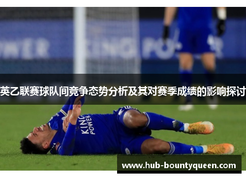 英乙联赛球队间竞争态势分析及其对赛季成绩的影响探讨 英乙联赛球队间竞争态势分析及其对赛季成绩的影响探讨