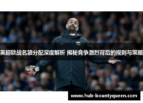 英超欧战名额分配深度解析 揭秘竞争激烈背后的规则与策略 英超欧战名额分配深度解析 揭秘竞争激烈背后的规则与策略