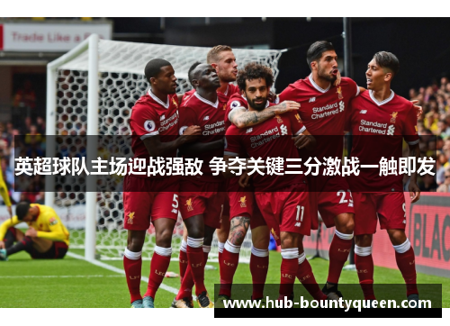 英超球队主场迎战强敌 争夺关键三分激战一触即发 英超球队主场迎战强敌 争夺关键三分激战一触即发