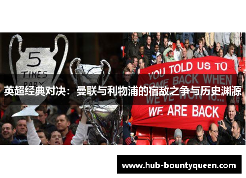 英超经典对决:曼联与利物浦的宿敌之争与历史渊源 英超经典对决:曼联与利物浦的宿敌之争与历史渊源