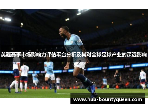 英超赛事市场影响力评估平台分析及其对全球足球产业的深远影响 英超赛事市场影响力评估平台分析及其对全球足球产业的深远影响