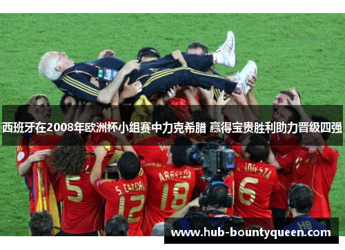 西班牙在2008年欧洲杯小组赛中力克希腊 赢得宝贵胜利助力晋级四强