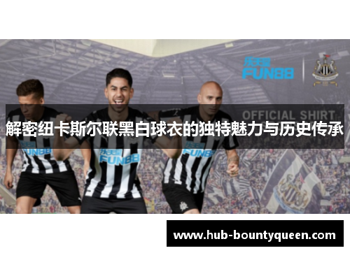 解密纽卡斯尔联黑白球衣的独特魅力与历史传承