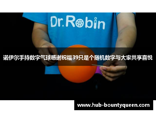 诺伊尔手持数字气球感谢祝福39只是个随机数字与大家共享喜悦 诺伊尔手持数字气球感谢祝福39只是个随机数字与大家共享喜悦