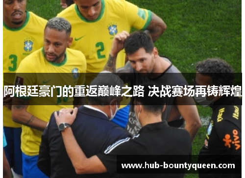 阿根廷豪门的重返巅峰之路 决战赛场再铸辉煌