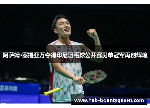 阿萨姆·塞提亚万夺得印尼羽毛球公开赛男单冠军再创辉煌 阿萨姆·塞提亚万夺得印尼羽毛球公开赛男单冠军再创辉煌