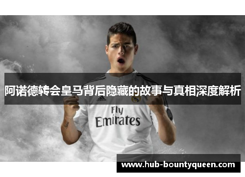 阿诺德转会皇马背后隐藏的故事与真相深度解析