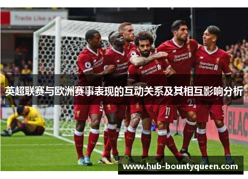 英超联赛与欧洲赛事表现的互动关系及其相互影响分析 英超联赛与欧洲赛事表现的互动关系及其相互影响分析