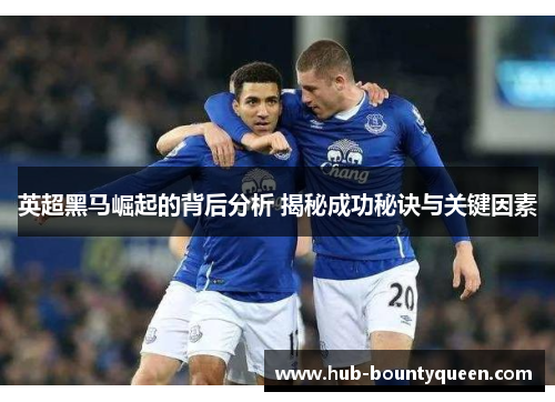 英超黑马崛起的背后分析 揭秘成功秘诀与关键因素