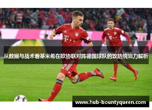 从数据与战术看基米希在欧协联对阵德国球队的攻防统治力解析