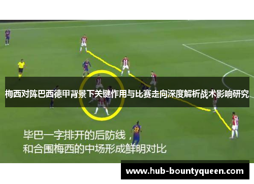 梅西对阵巴西德甲背景下关键作用与比赛走向深度解析战术影响研究