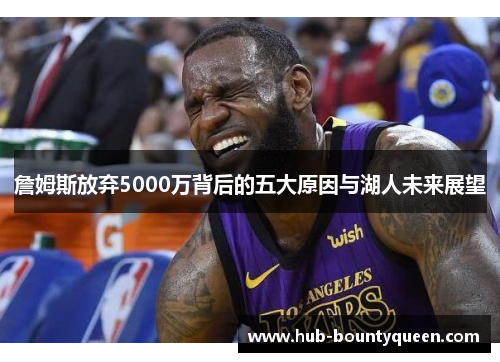 詹姆斯放弃5000万背后的五大原因与湖人未来展望