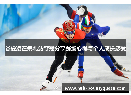 谷爱凌在崇礼站夺冠分享赛场心得与个人成长感受