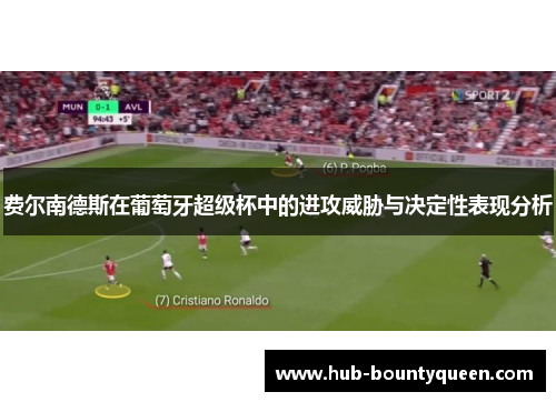 费尔南德斯在葡萄牙超级杯中的进攻威胁与决定性表现分析