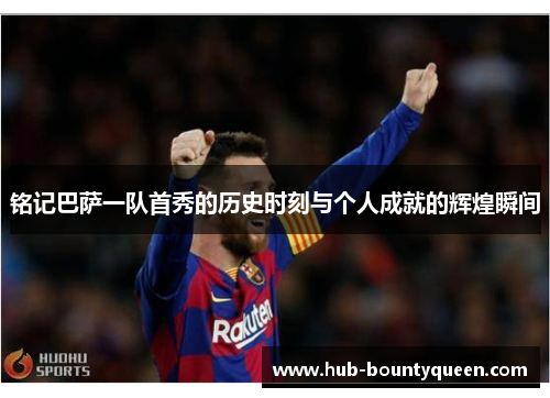 铭记巴萨一队首秀的历史时刻与个人成就的辉煌瞬间