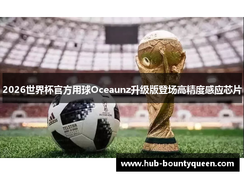 2026世界杯官方用球Oceaunz升级版登场高精度感应芯片