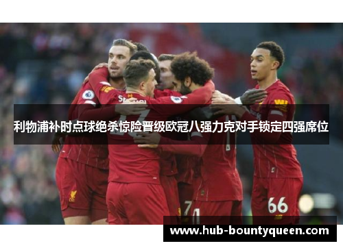 利物浦补时点球绝杀惊险晋级欧冠八强力克对手锁定四强席位 利物浦补时点球绝杀惊险晋级欧冠八强力克对手锁定四强席位