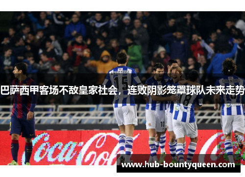 巴萨西甲客场不敌皇家社会,连败阴影笼罩球队未来走势 巴萨西甲客场不敌皇家社会,连败阴影笼罩球队未来走势