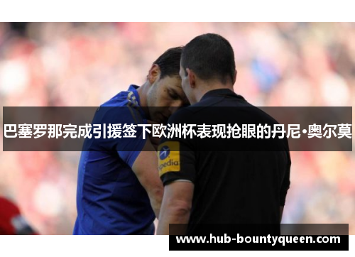 巴塞罗那完成引援签下欧洲杯表现抢眼的丹尼·奥尔莫 巴塞罗那完成引援签下欧洲杯表现抢眼的丹尼·奥尔莫