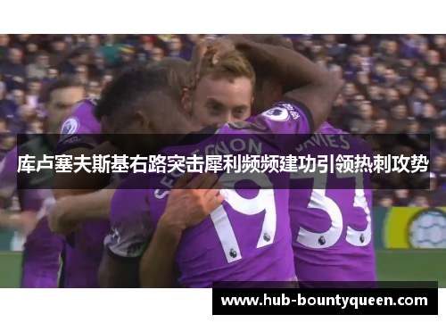 库卢塞夫斯基右路突击犀利频频建功引领热刺攻势 库卢塞夫斯基右路突击犀利频频建功引领热刺攻势