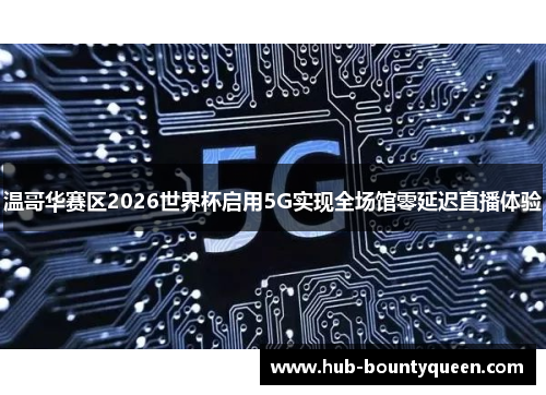 温哥华赛区2026世界杯启用5G实现全场馆零延迟直播体验 温哥华赛区2026世界杯启用5G实现全场馆零延迟直播体验