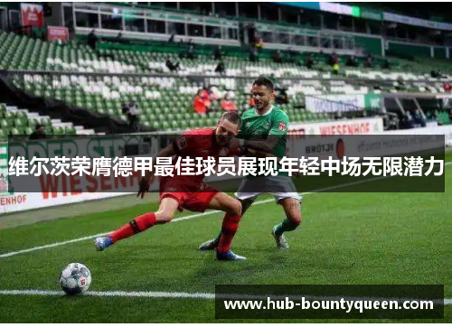 维尔茨荣膺德甲最佳球员展现年轻中场无限潜力 维尔茨荣膺德甲最佳球员展现年轻中场无限潜力