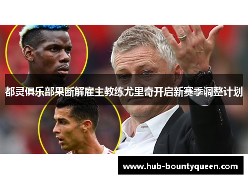 都灵俱乐部果断解雇主教练尤里奇开启新赛季调整计划