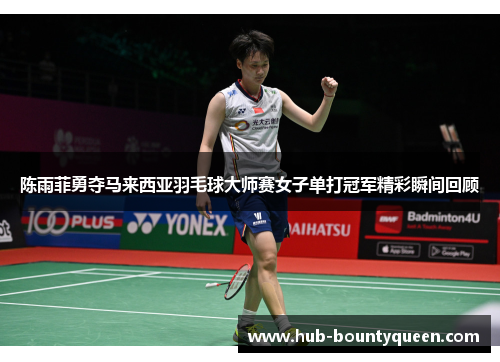 陈雨菲勇夺马来西亚羽毛球大师赛女子单打冠军精彩瞬间回顾 陈雨菲勇夺马来西亚羽毛球大师赛女子单打冠军精彩瞬间回顾