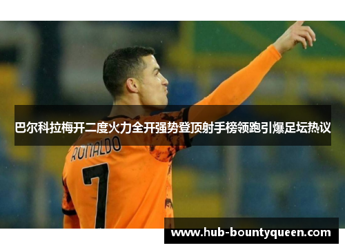 巴尔科拉梅开二度火力全开强势登顶射手榜领跑引爆足坛热议