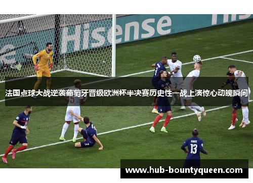 法国点球大战逆袭葡萄牙晋级欧洲杯半决赛历史性一战上演惊心动魄瞬间 法国点球大战逆袭葡萄牙晋级欧洲杯半决赛历史性一战上演惊心动魄瞬间