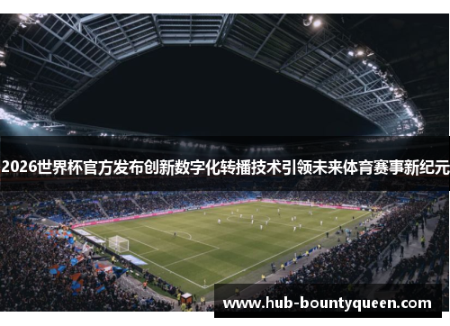 2026世界杯官方发布创新数字化转播技术引领未来体育赛事新纪元 2026世界杯官方发布创新数字化转播技术引领未来体育赛事新纪元