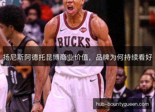 扬尼斯阿德托昆博商业价值,品牌为何持续看好 扬尼斯阿德托昆博商业价值,品牌为何持续看好