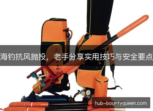 海钓抗风抛投，老手分享实用技巧与安全要点