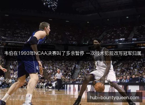 韦伯在1993年NCAA决赛叫了多余暂停 一次技术犯规改写冠军归属