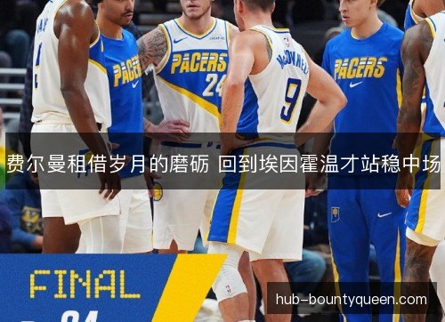 费尔曼租借岁月的磨砺 回到埃因霍温才站稳中场 费尔曼租借岁月的磨砺 回到埃因霍温才站稳中场